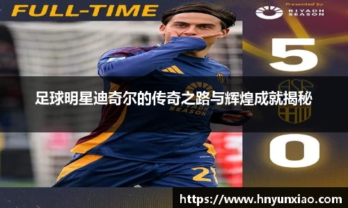 足球明星迪奇尔的传奇之路与辉煌成就揭秘
