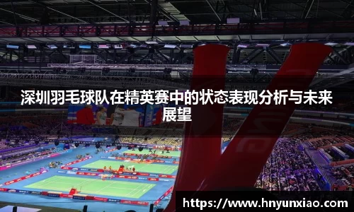 深圳羽毛球队在精英赛中的状态表现分析与未来展望