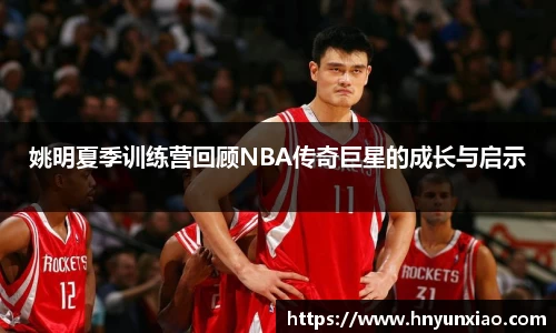 姚明夏季训练营回顾NBA传奇巨星的成长与启示