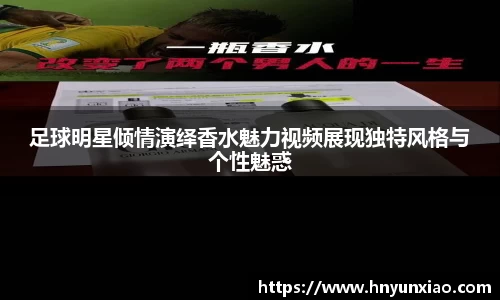 足球明星倾情演绎香水魅力视频展现独特风格与个性魅惑