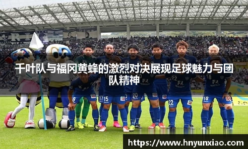 千叶队与福冈黄蜂的激烈对决展现足球魅力与团队精神