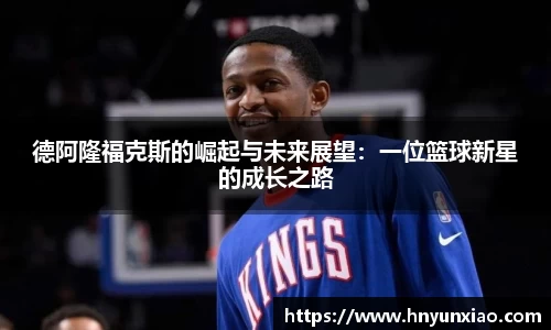 德阿隆福克斯的崛起与未来展望：一位篮球新星的成长之路