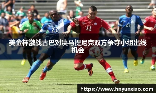 美金杯激战古巴对决马提尼克双方争夺小组出线机会